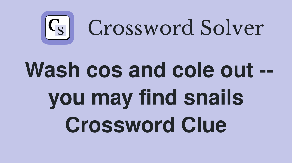 Wash cos and cole out -- you may find snails Crossword Clue