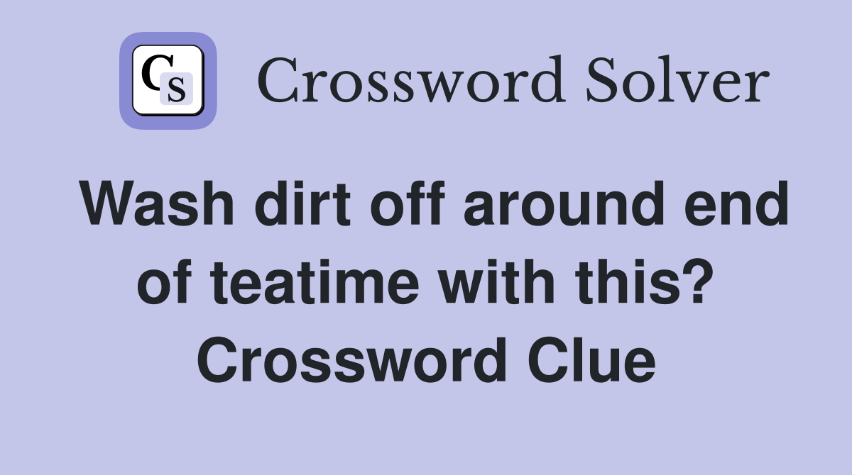 Wash dirt off around end of teatime with this? Crossword Clue