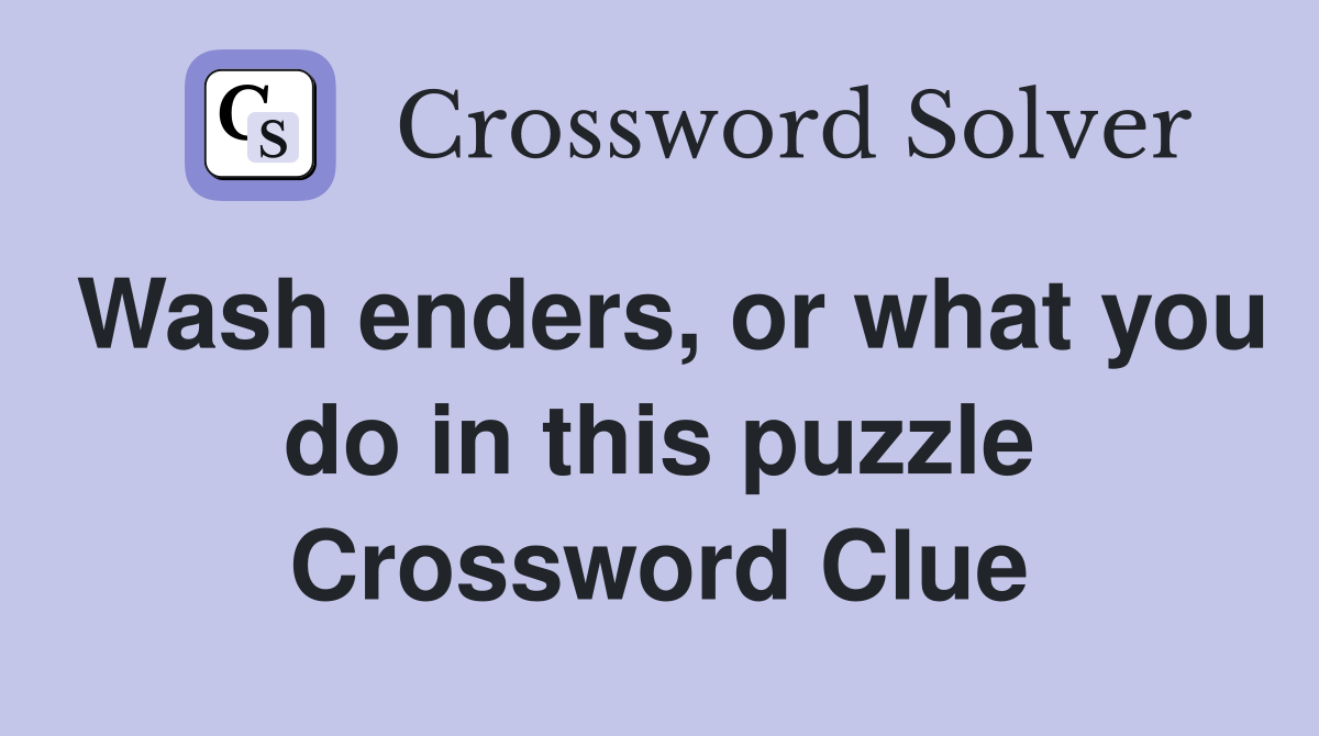 Wash enders, or what you do in this puzzle Crossword Clue