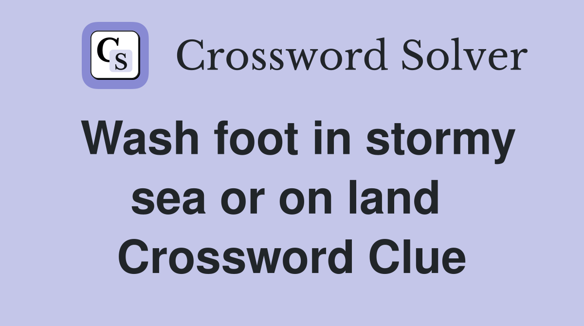 Wash foot in stormy sea or on land  Crossword Clue