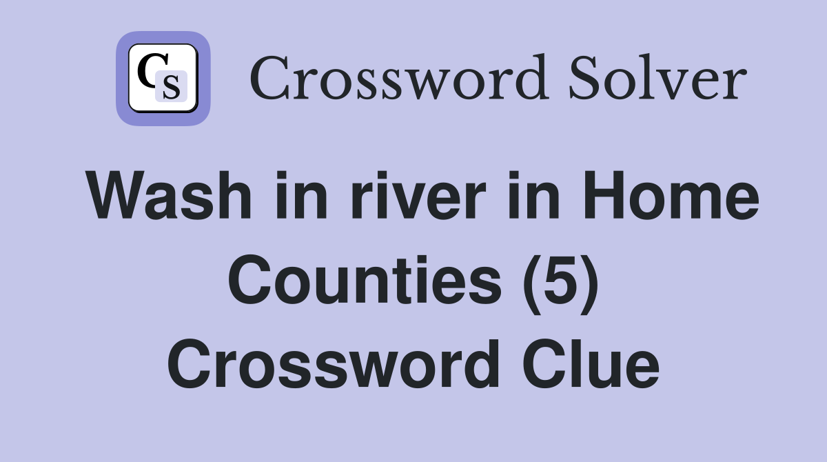 Wash in river in Home Counties (5) Crossword Clue