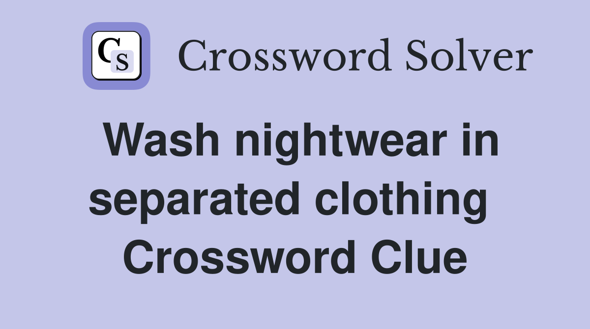 Wash nightwear in separated clothing  Crossword Clue