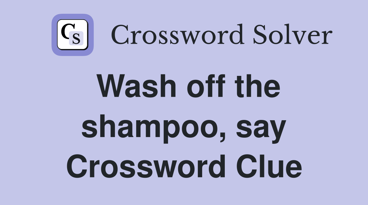 Wash off the shampoo, say Crossword Clue