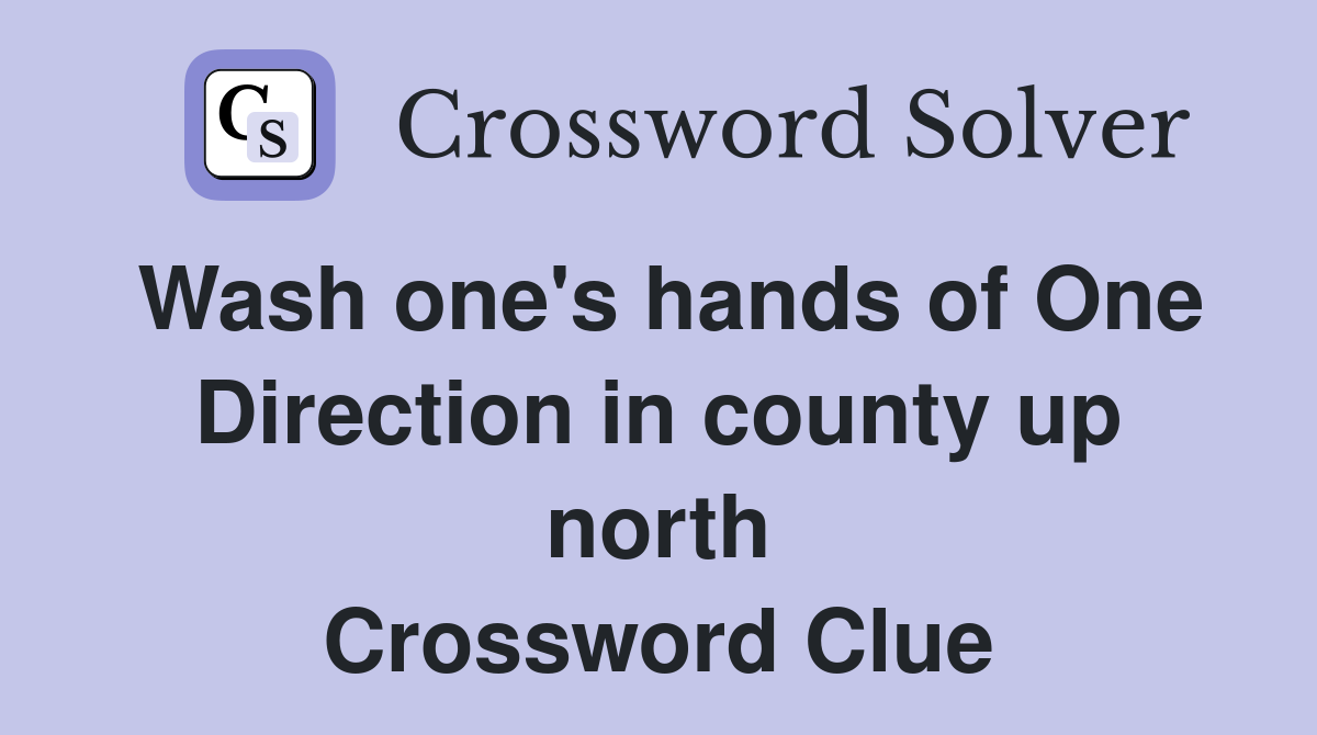 Wash one's hands of One Direction in county up north Crossword Clue