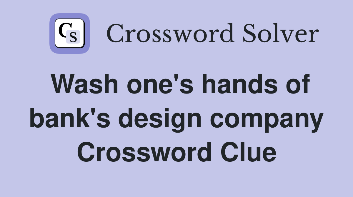 Wash one's hands of bank's design company Crossword Clue