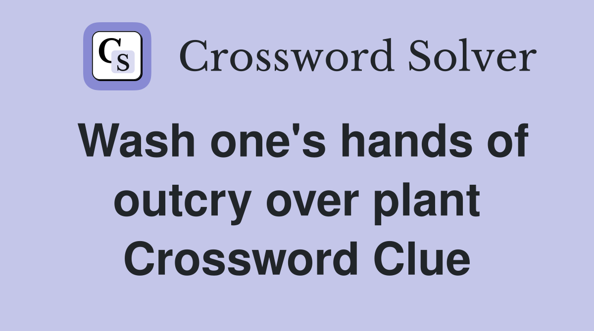 Wash one's hands of outcry over plant Crossword Clue