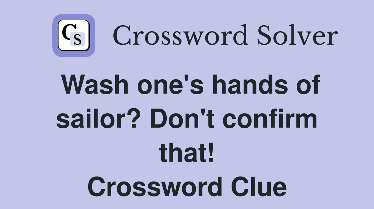 Wash one's hands of sailor? Don't confirm that! Crossword Clue