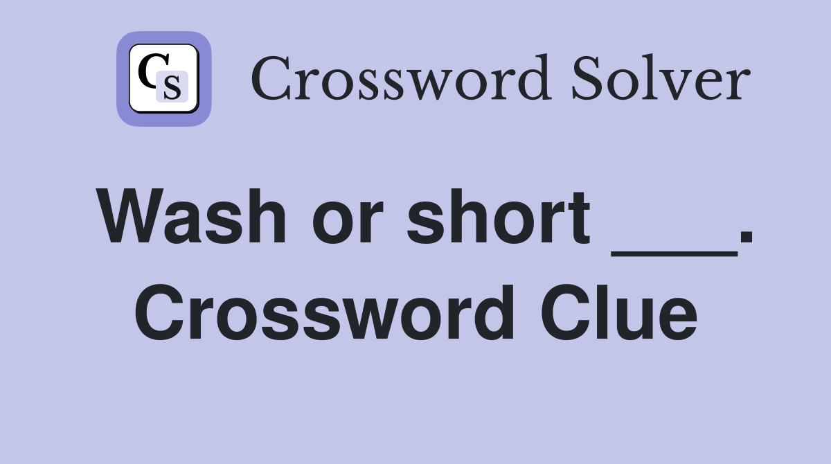 Wash or short ___. Crossword Clue