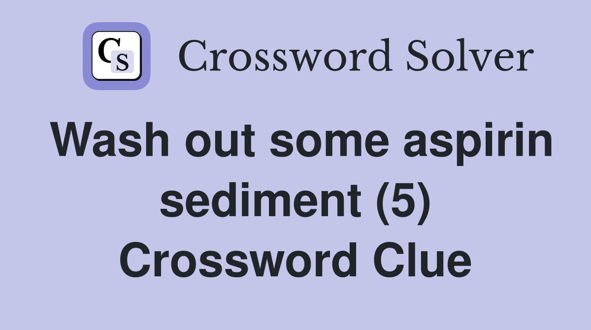 Wash out some aspirin sediment (5) Crossword Clue