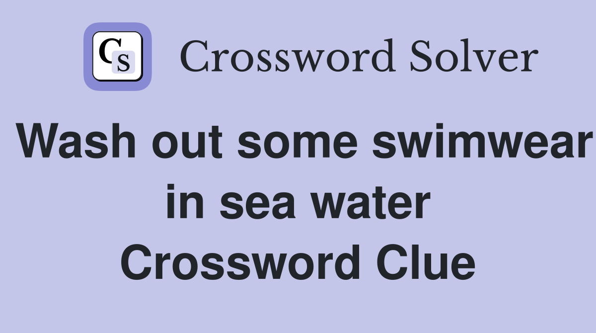 Wash out some swimwear in sea water Crossword Clue