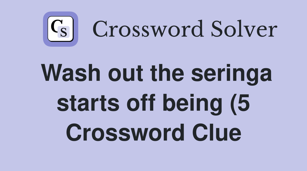 Wash out the seringa starts off being (5) Crossword Clue Answers Wash out the seringa starts off being (5) Crossword Clue Answers
