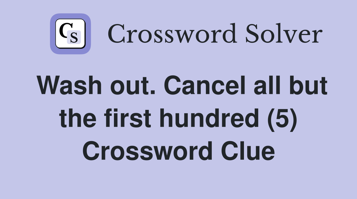 Wash out. Cancel all but the first hundred (5) Crossword Clue