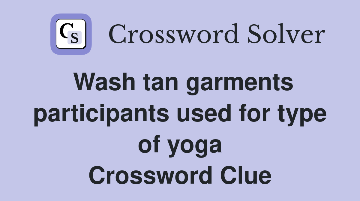 Wash tan garments participants used for type of yoga Crossword Clue