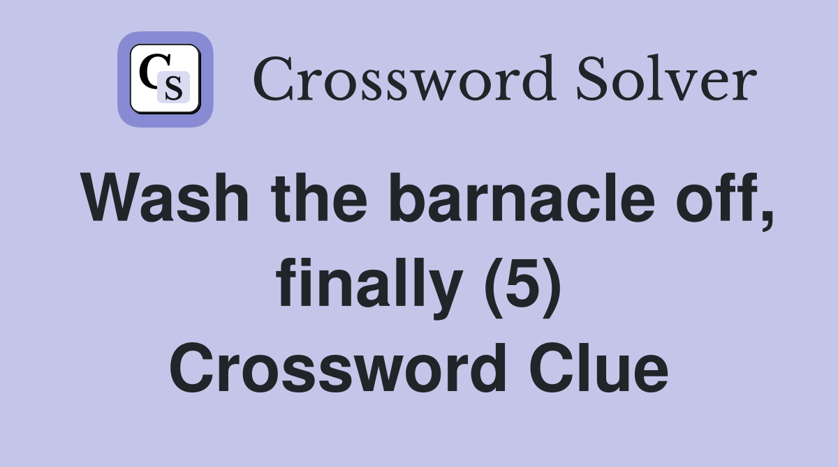 Wash the barnacle off, finally (5) Crossword Clue