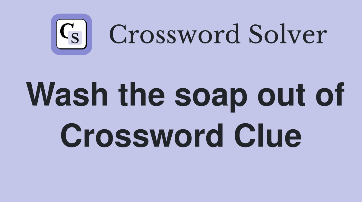 Wash the soap out of Crossword Clue