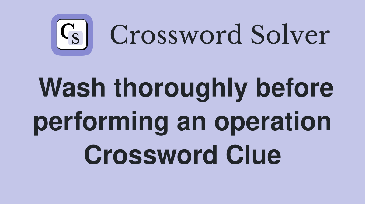 Wash thoroughly before performing an operation Crossword Clue