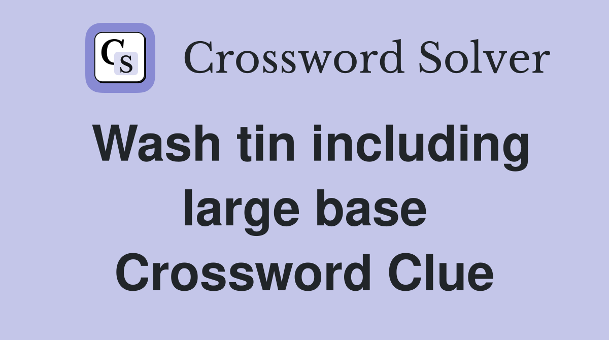 Wash tin including large base Crossword Clue