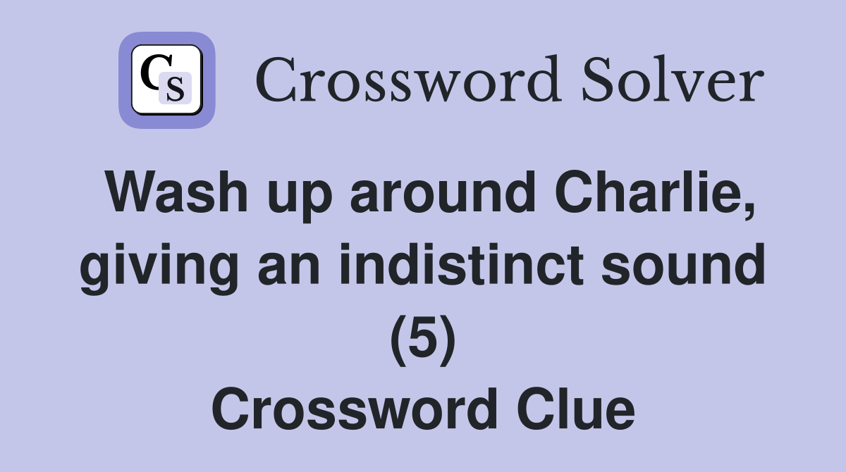 Wash up around Charlie, giving an indistinct sound (5) Crossword Clue