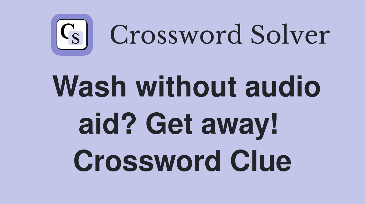 Wash without audio aid? Get away!  Crossword Clue