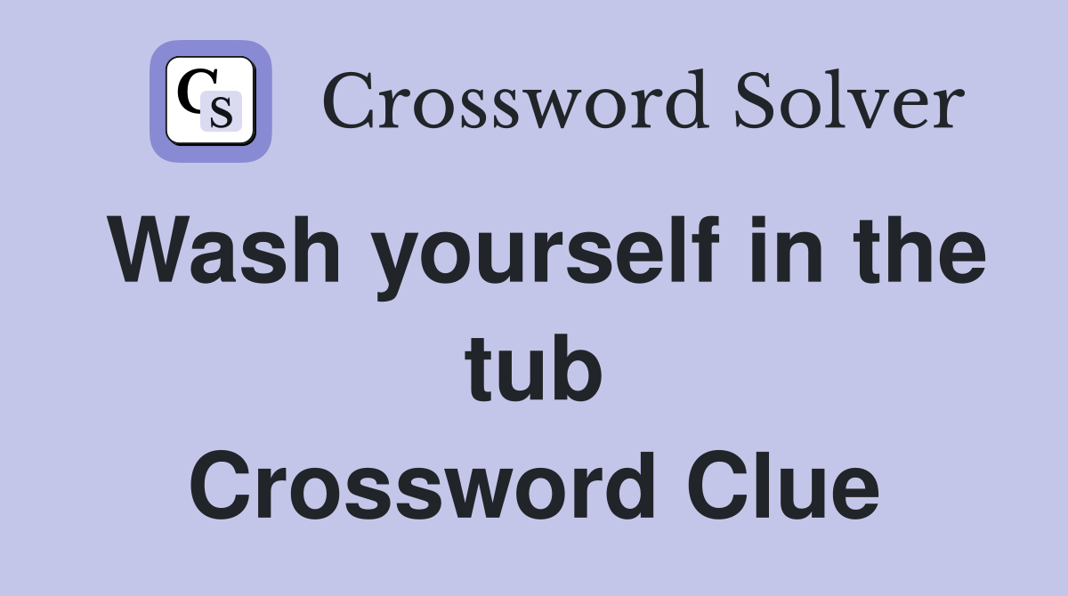 Wash yourself in the tub Crossword Clue