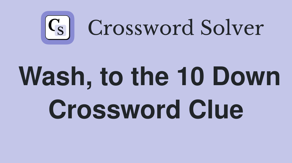 Wash, to the 10 Down Crossword Clue