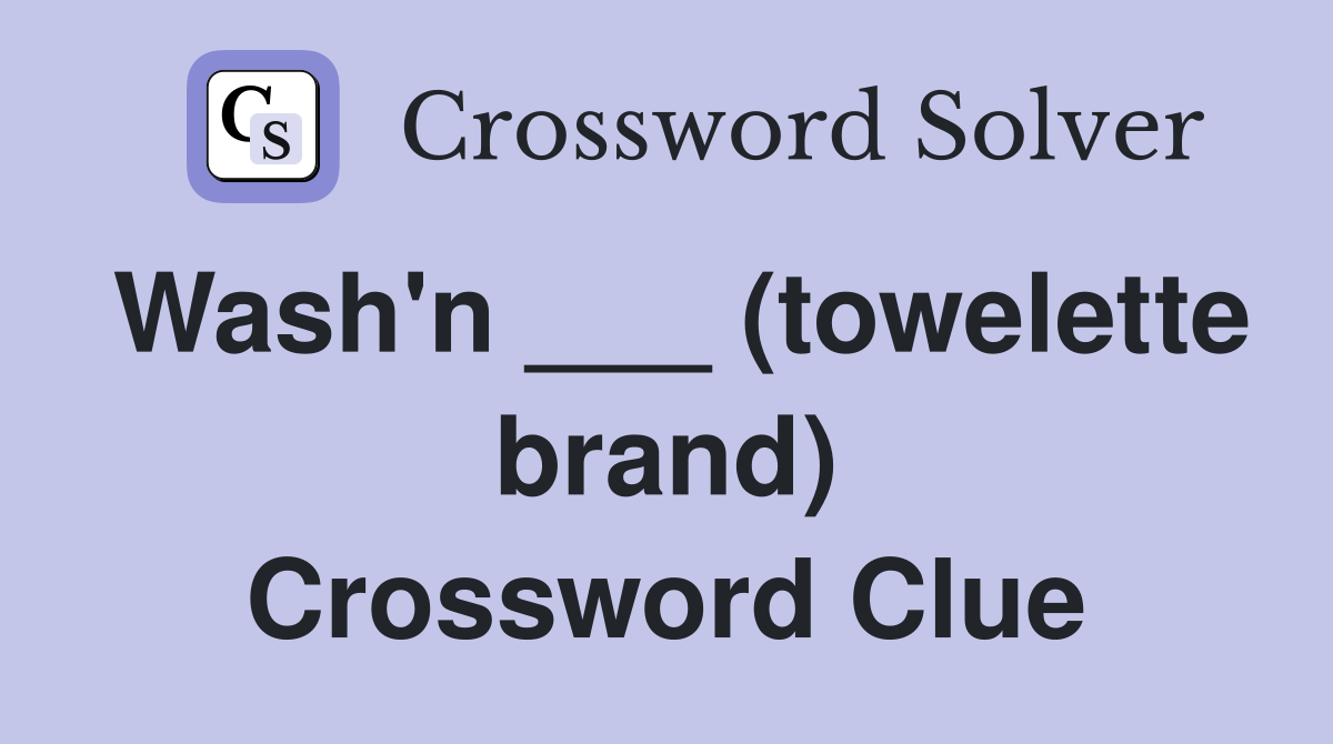 Wash'n ___ (towelette brand) Crossword Clue