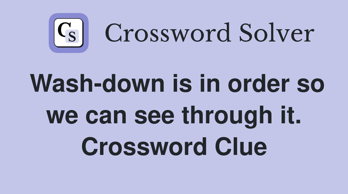 Wash-down is in order so we can see through it. Crossword Clue