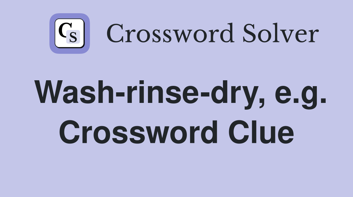 Wash-rinse-dry, e.g. Crossword Clue