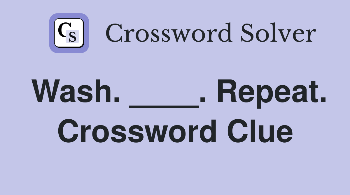 Wash. ____. Repeat. Crossword Clue