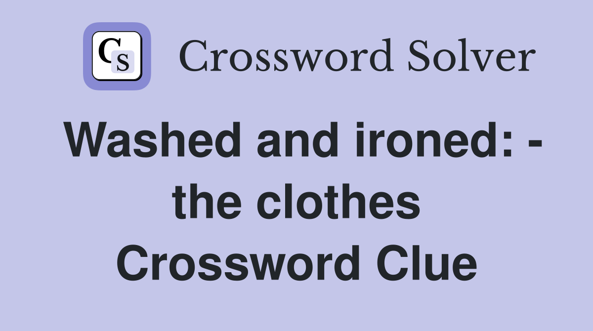 Washed and ironed: - the clothes Crossword Clue