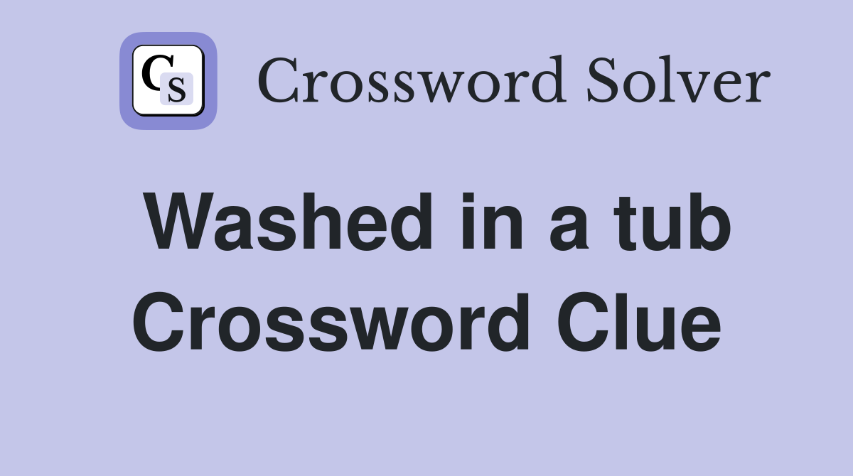 Washed in a tub Crossword Clue