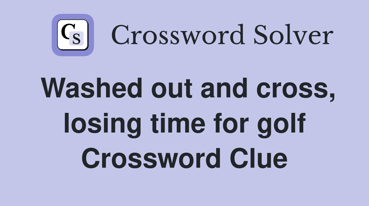 Washed out and cross, losing time for golf Crossword Clue
