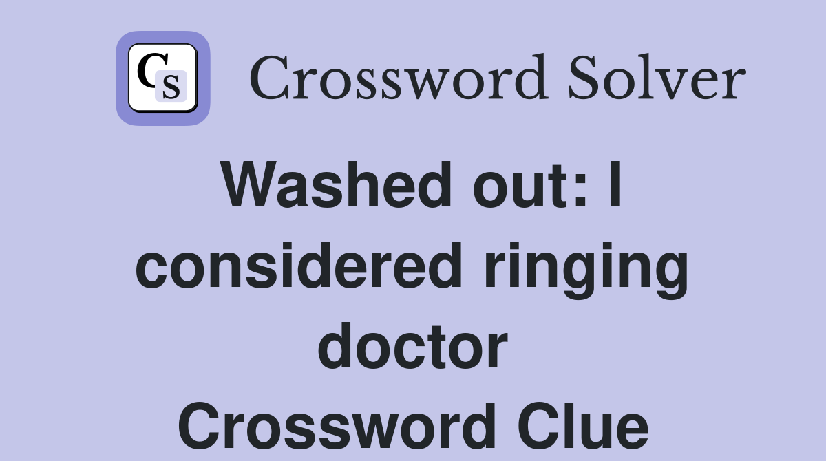 Washed out: I considered ringing doctor Crossword Clue