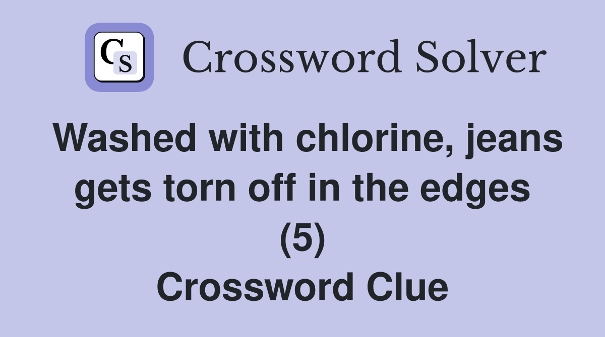 Washed with chlorine, jeans gets torn off in the edges (5) Crossword Clue