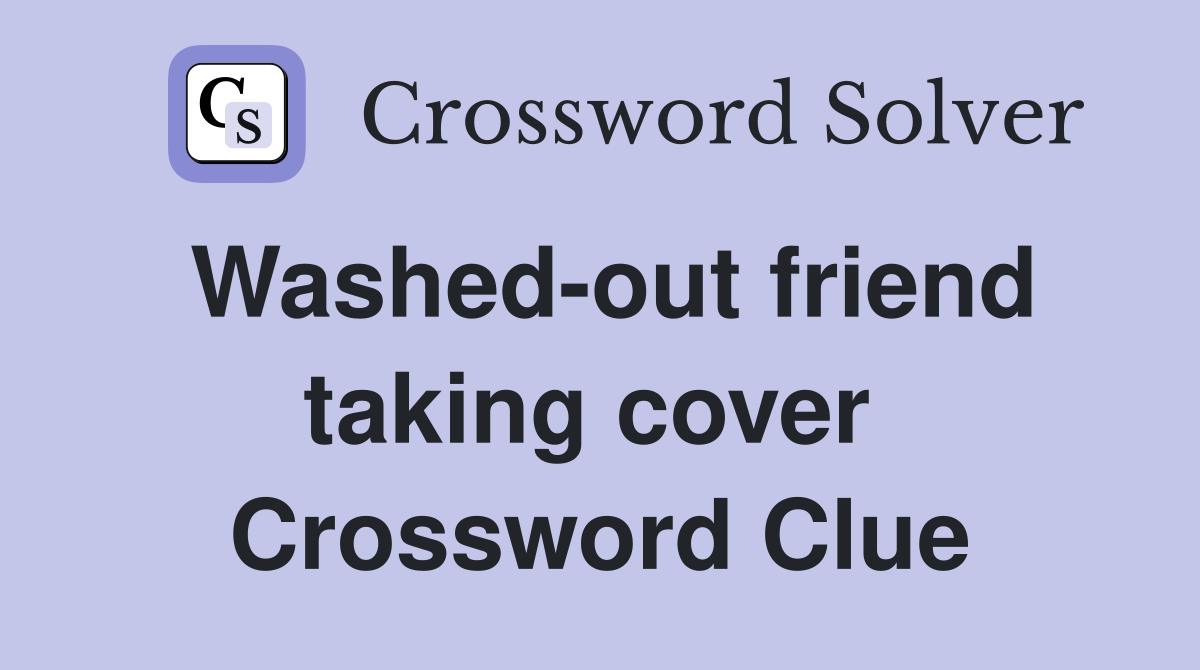 Washed-out friend taking cover  Crossword Clue
