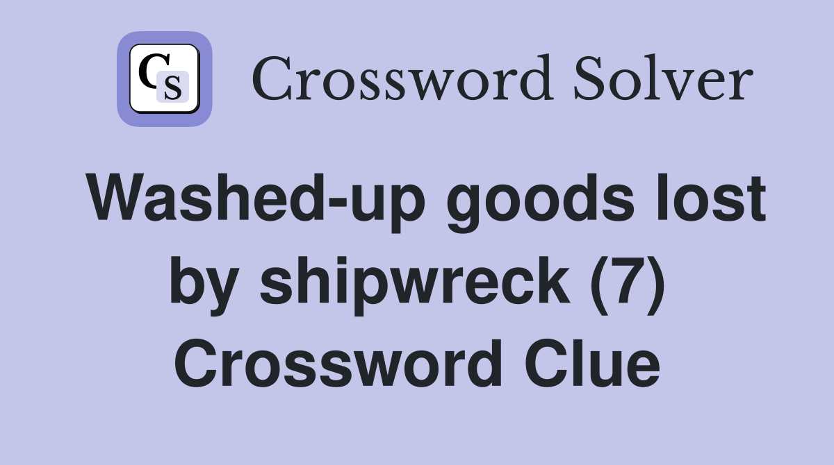 Washed-up goods lost by shipwreck (7) Crossword Clue