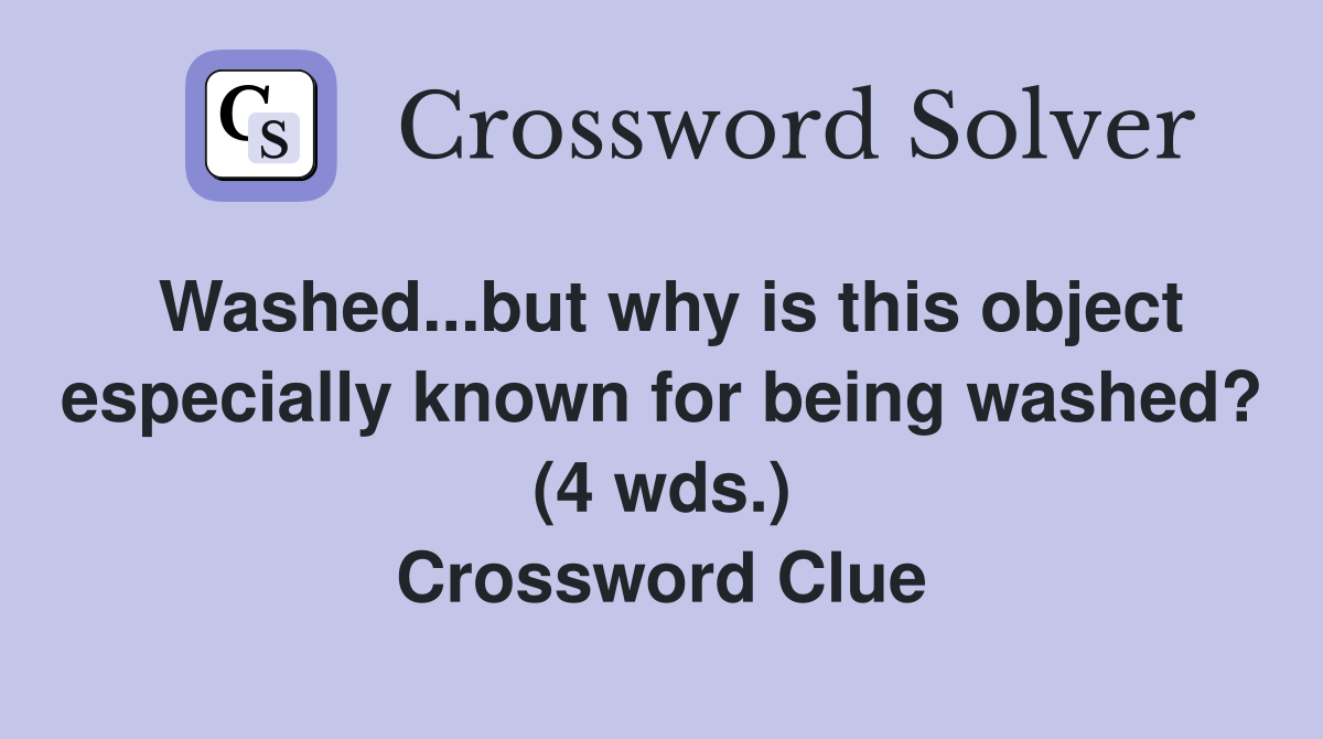 Washed...but why is this object especially known for being washed? (4 wds.) Crossword Clue