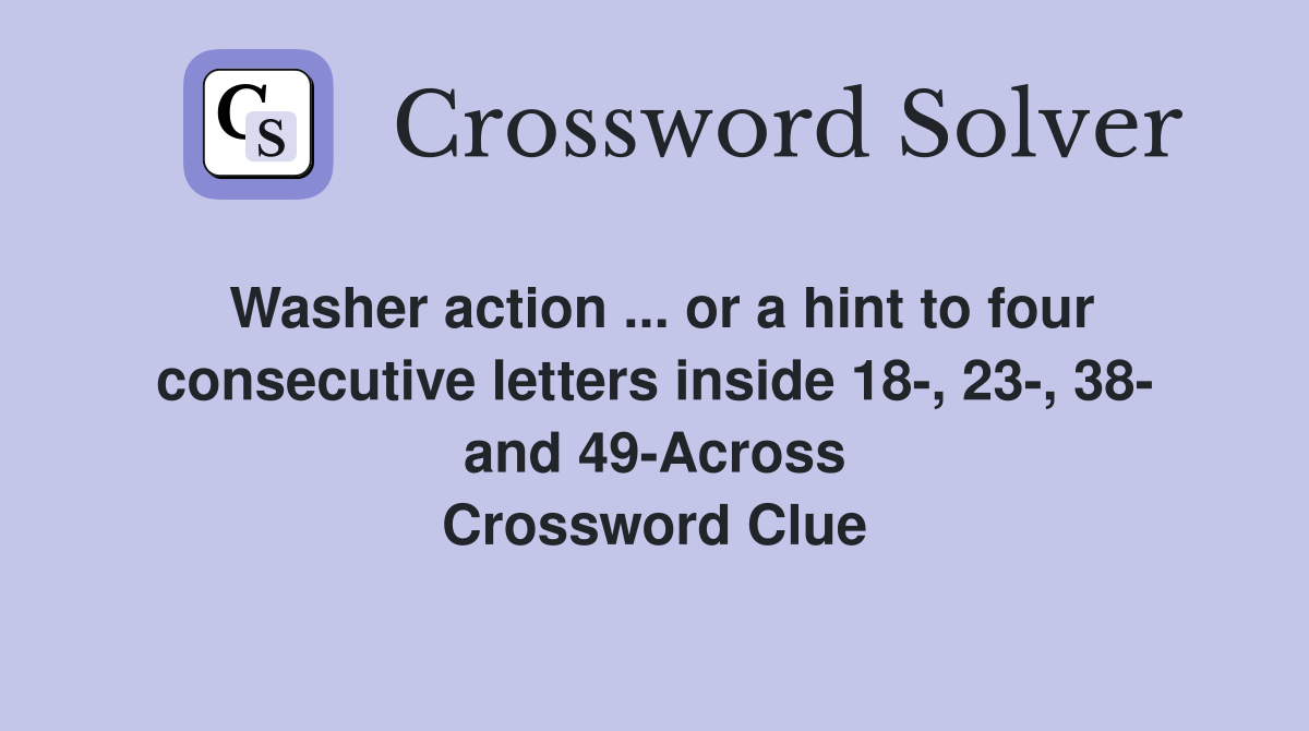 Washer action ... or a hint to four consecutive letters inside 18-, 23-, 38- and 49-Across Crossword Clue