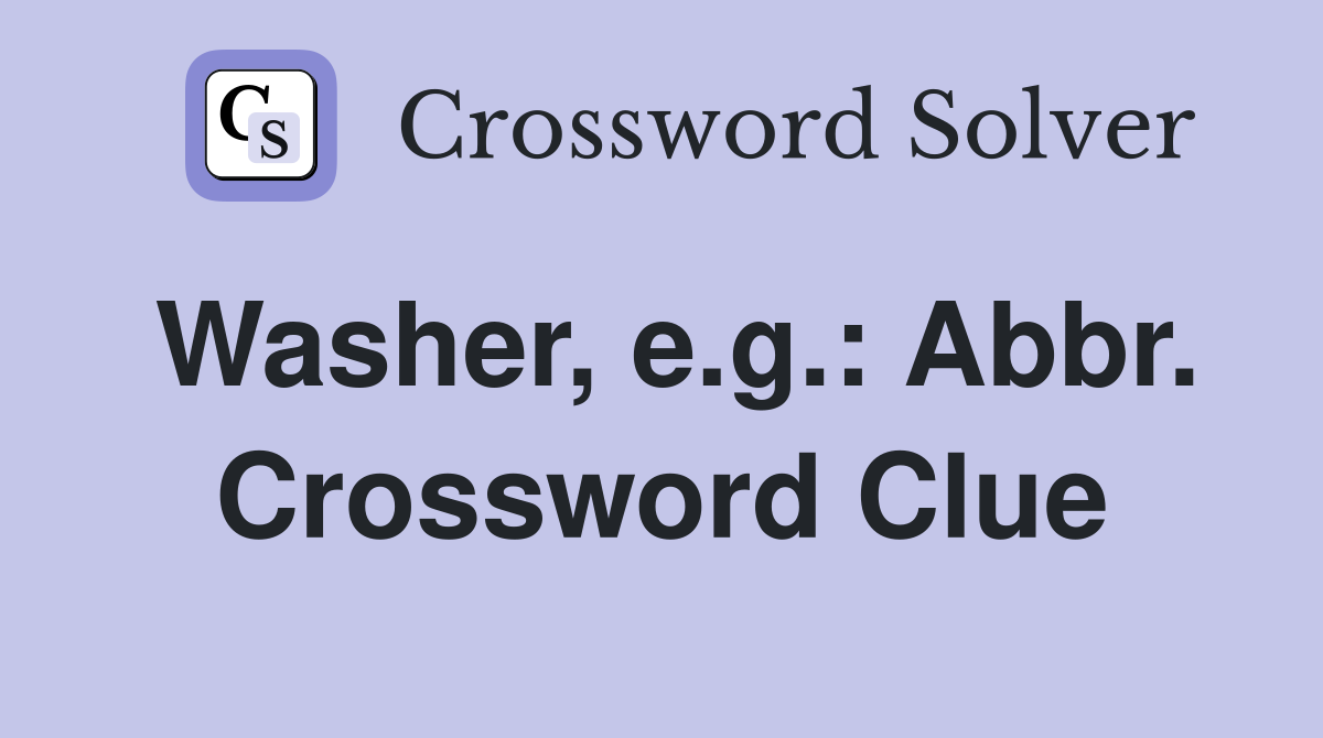 Washer, e.g.: Abbr. Crossword Clue