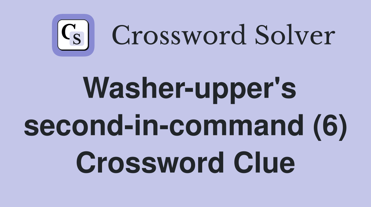 Washer-upper's second-in-command (6) Crossword Clue