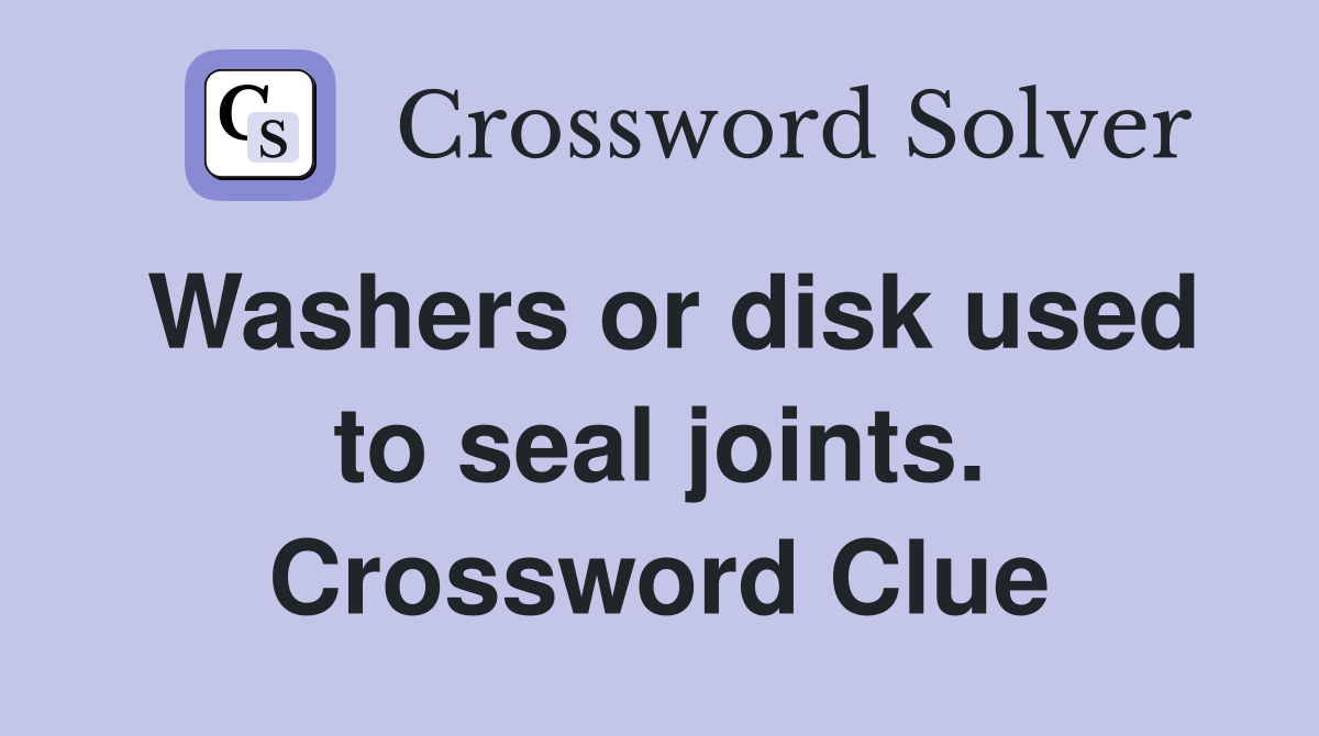 Washers or disk used to seal joints. Crossword Clue