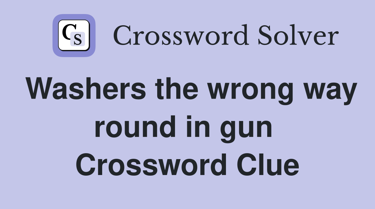 Washers the wrong way round in gun  Crossword Clue