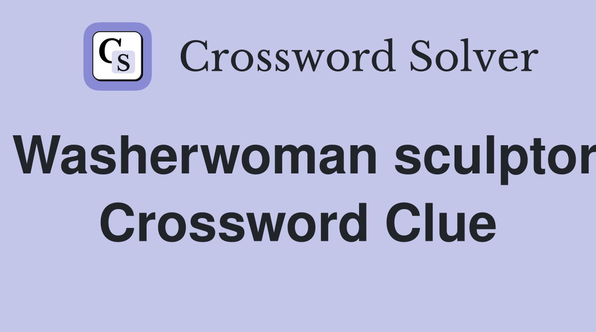 Washerwoman sculptor Crossword Clue