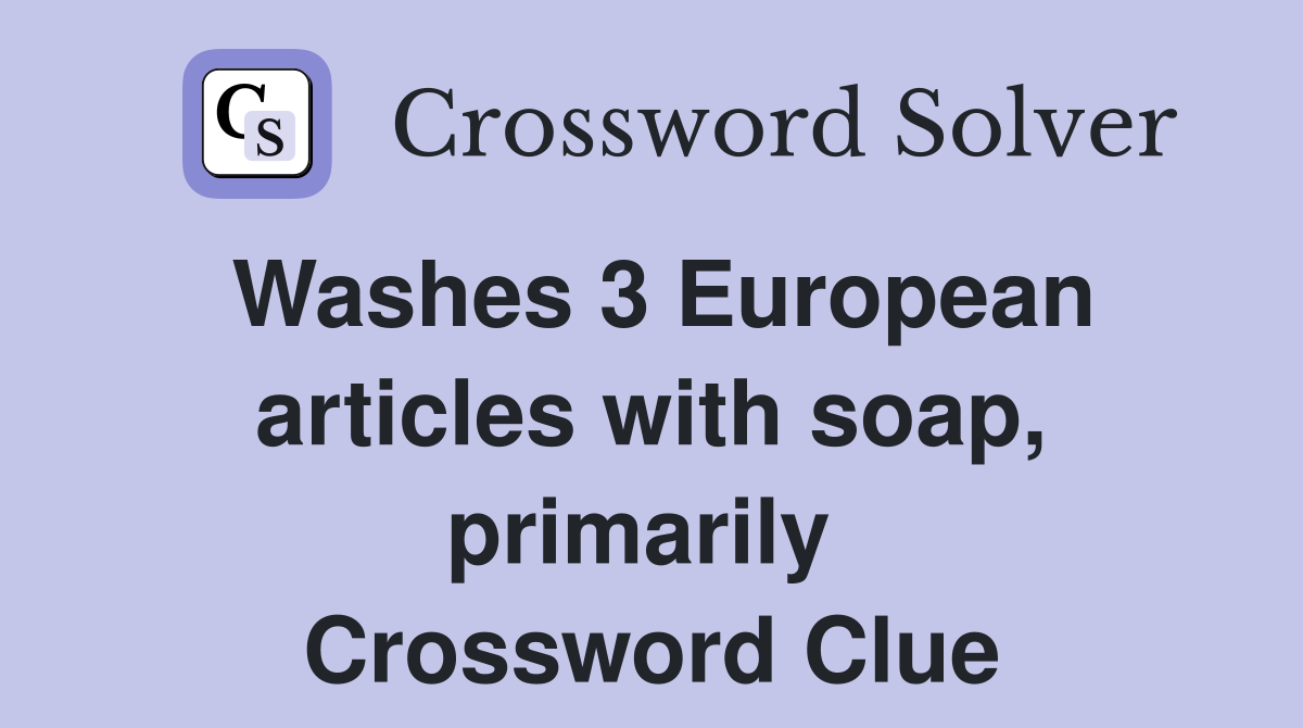 Washes 3 European articles with soap, primarily  Crossword Clue
