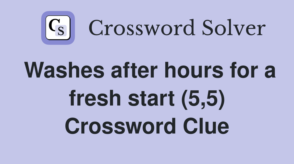 Washes after hours for a fresh start (5,5) Crossword Clue