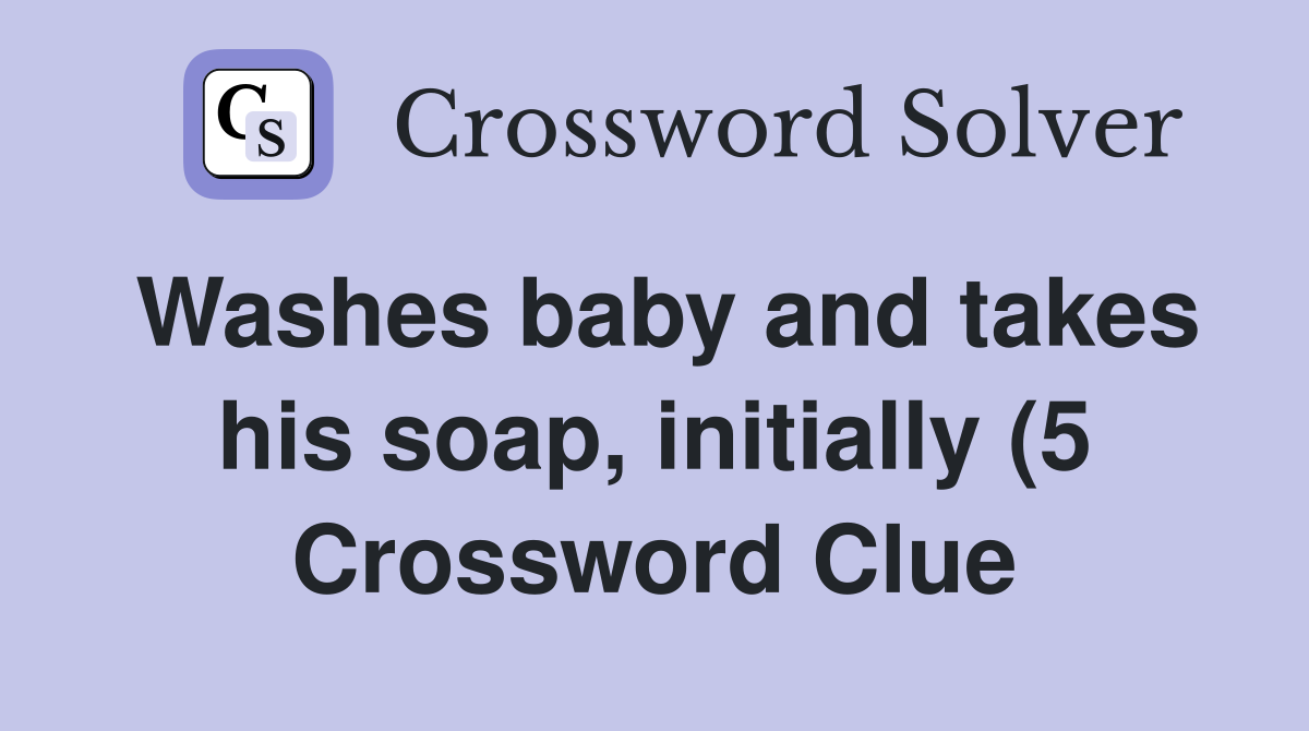 Washes baby and takes his soap initially (5) Crossword Clue Answers Washes baby and takes his soap initially (5) Crossword Clue Answers