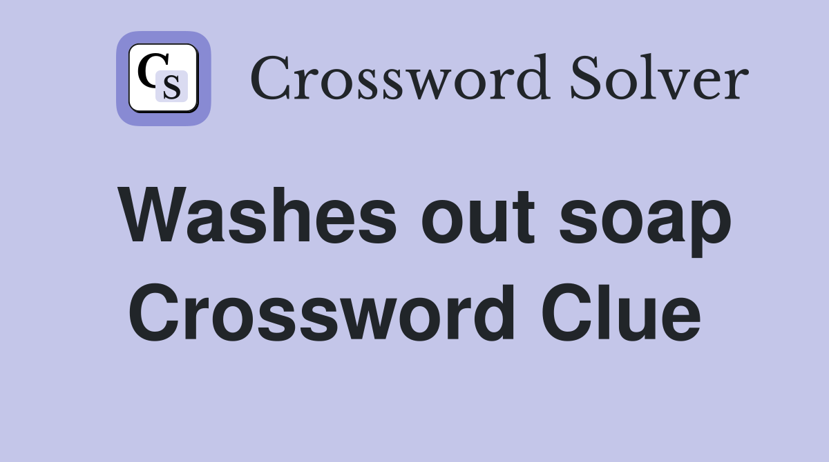 Washes out soap Crossword Clue
