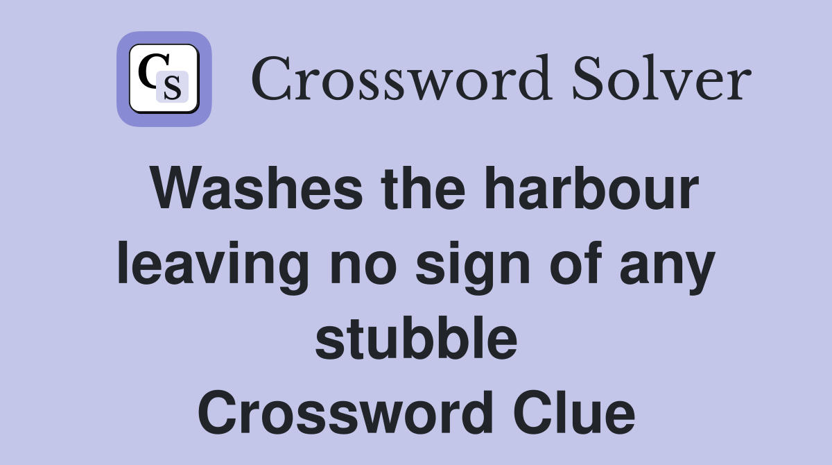 Washes the harbour leaving no sign of any stubble Crossword Clue