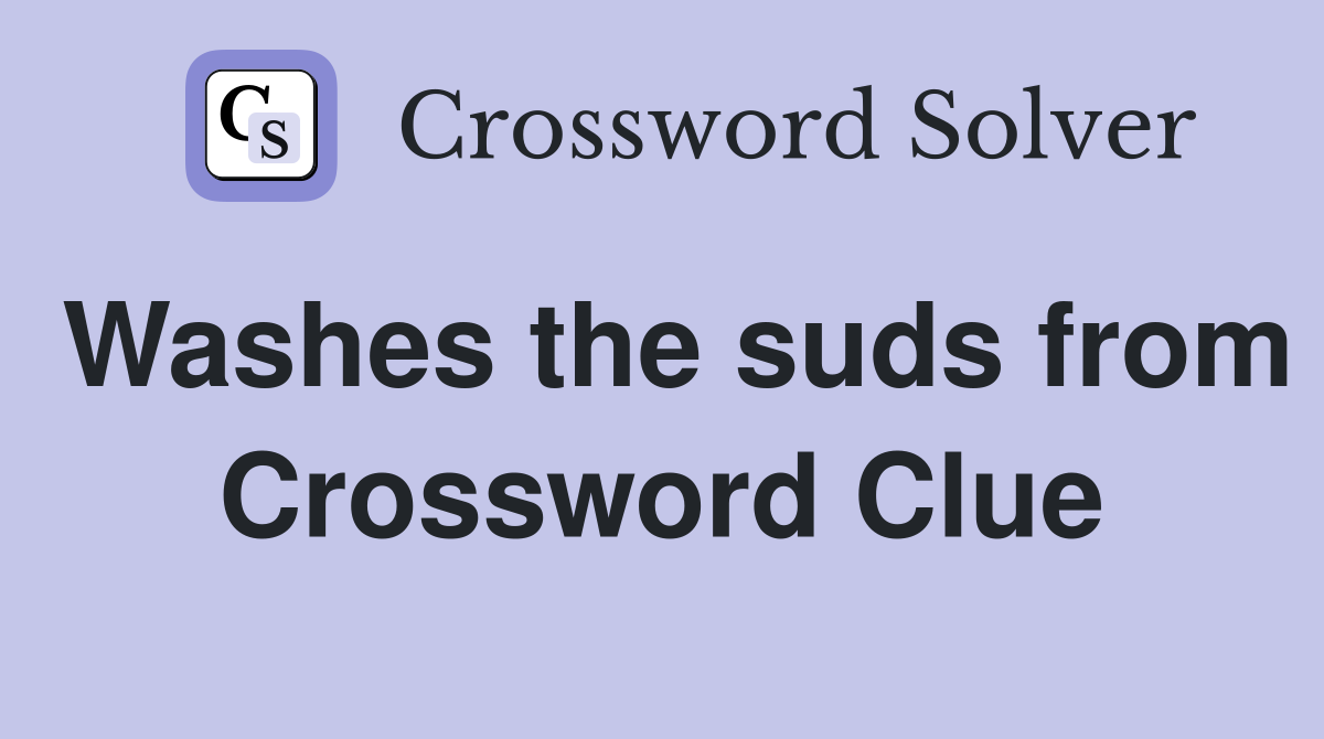 Washes the suds from Crossword Clue
