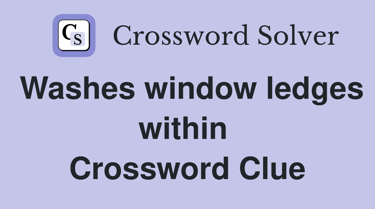 Washes window ledges within  Crossword Clue